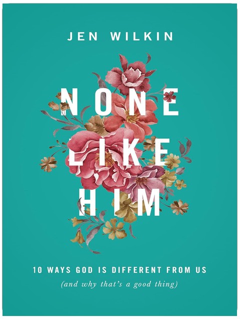 None Like Him: 10 Ways God Is Different from Us (and Why That's a Good Thing)