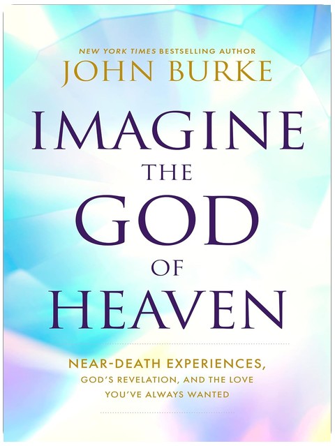 Imagine the God of Heaven: Near-Death Experiences, God’s Revelation, and the Love You’ve Always Wanted