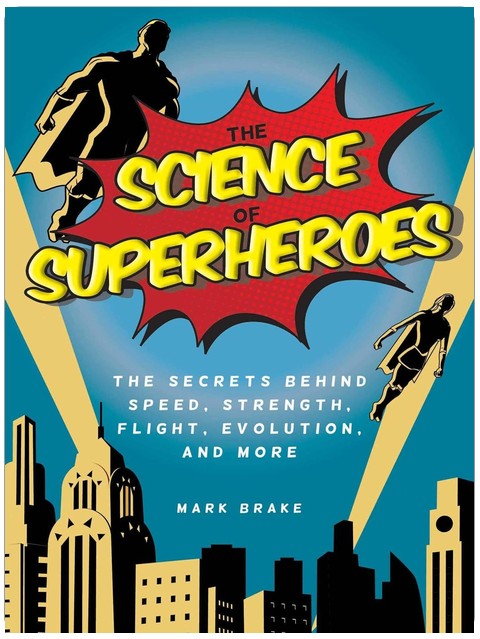 The Science of Superheroes: The Secrets Behind Speed, Strength, Flight, Evolution, and More