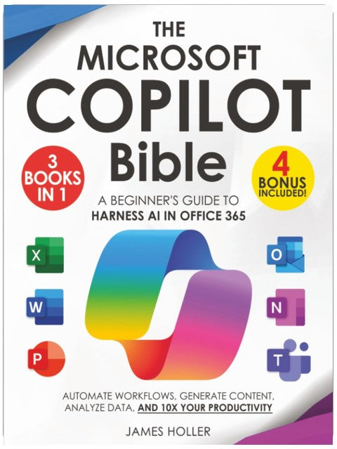 The Microsoft Copilot Bible: [3 in 1] A Beginner's Guide to Harness AI in Office 365 to Automate Workflows, Generate Content, Analyze Data, and 10x Your Productivity