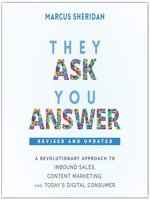 They Ask, You Answer: A Revolutionary Approach to Inbound Sales, Content Marketing, and Today's Digital Consumer, Revised & Updated