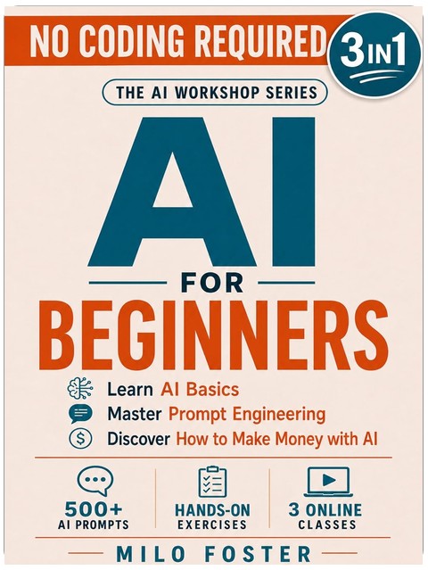 AI for Beginners: [3 in 1]: Learn AI Basics, Master Prompt Engineering, and Discover How to Make Money with AI - NO CODING REQUIRED (THE AI WORKSHOP by Milo Foster Book 4)
