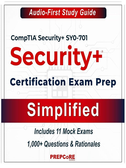 CompTIA Security+ SY0-701 Certification Exam Prep — Simplified: The Audio-First Study Guide — Includes 11 Mock Exams with 1,000+ Questions and Rationales
