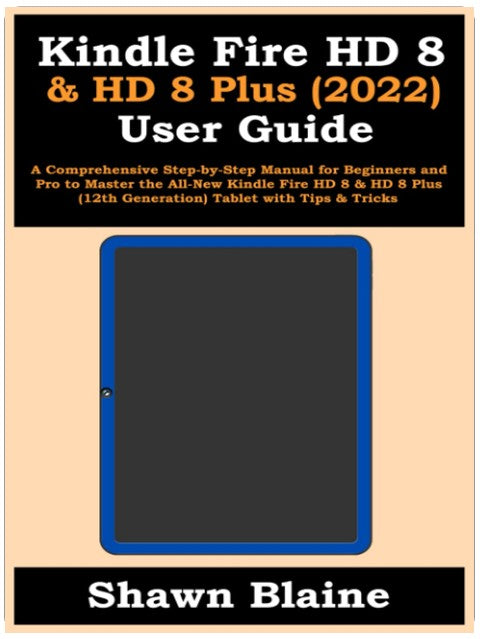 Kindle Fire HD 8 & HD 8 Plus (2022) User Guide: A Comprehensive Step-by-Step Manual for Beginners and Pro to Master the All-New Kindle Fire HD 8 & HD 8 Plus (12th Generation) Tablet with Tips & Tricks