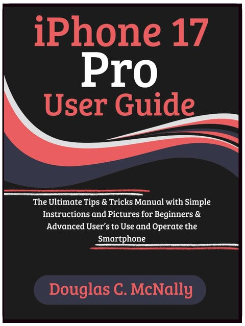 iPhone 17 Pro User Guide: The Ultimate Tips & Tricks Manual with Simple Instructions and Pictures for Beginners & Advanced User’s to Use and Operate the Smartphone