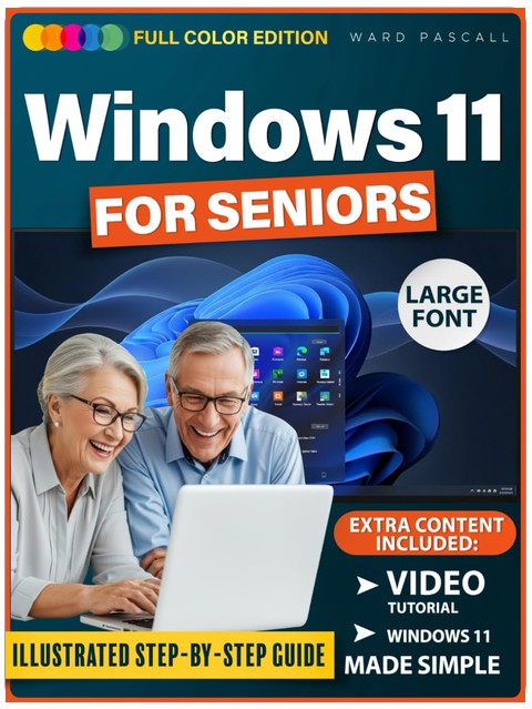 WINDOWS 11 FOR SENIORS: A Simple, Fully Illustrated Step-By-Step Guide That Shows Seniors Exactly What To Click And How To Use Windows With Confidence