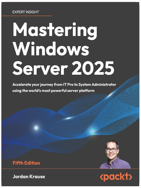 Mastering Windows Server 2025: Accelerate your journey from IT Pro to System Administrator using the world's most powerful server platform