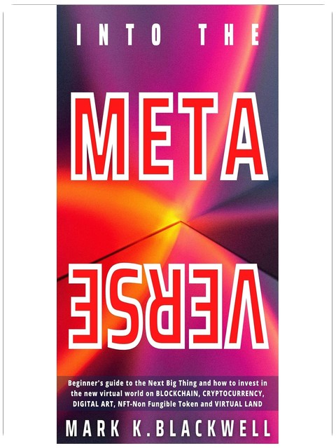INTO THE METAVERSE: A Beginner’s guide to the NEXT BIG THING and how to invest in the new virtual world on Blockchain, Cryptocurrency, Digital art, NFT (Non-fungible Token) and the Virtual Land