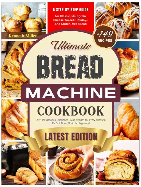 Ultimate Bread Machine Cookbook (2024 Edition): +149 Easy and Delicious Homemade Bread Recipes for Every Occasion. A Step-By-Step Guide for Classic, ... Bread. Perfect Bread Book for Beginners!