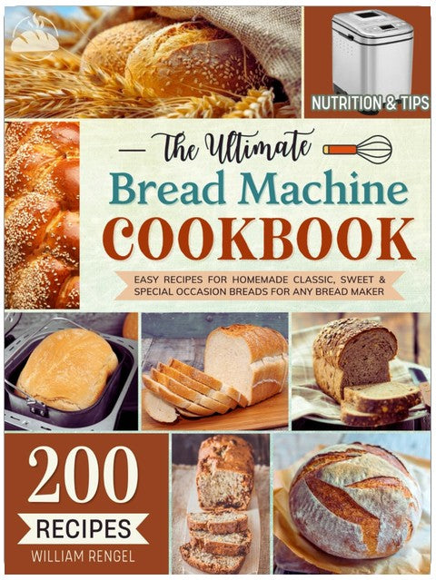 The Ultimate Bread Machine Cookbook: 200 Easy Recipes for Homemade Classic, Sweet & Special Occasion Breads for Any Bread Maker | Includes Nutrition & Helpful Tips (Bread Machine Recipe Book)