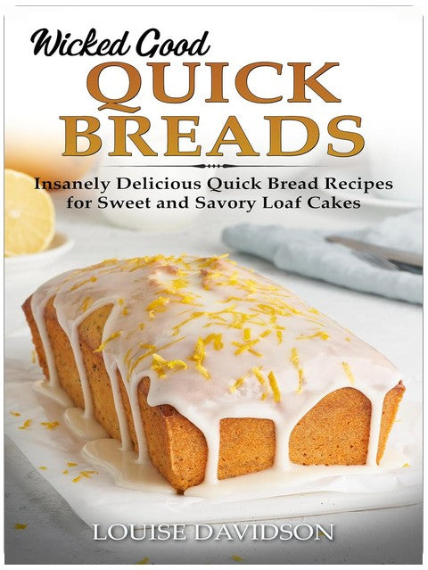 Wicked Good Quick Breads: Insanely Delicious Quick Bread Recipes for Sweet and Savory Loaf Cakes (Easy Baking Cookbook Book 19)