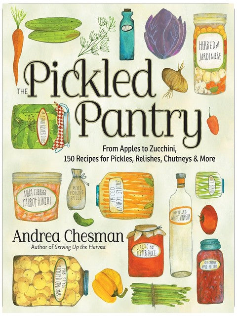 The Pickled Pantry: From Apples to Zucchini, 150 Recipes for Pickles, Relishes, Chutneys & More