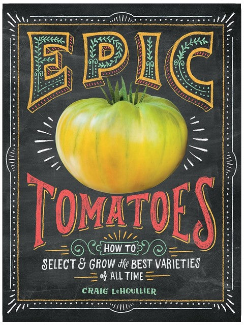 Epic Tomatoes: How to Select and Grow the Best Varieties of All Time