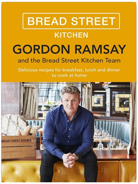 Gordon Ramsay Bread Street Kitchen: Delicious recipes for breakfast, lunch and dinner to cook at home