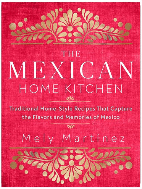 The Mexican Home Kitchen: Traditional Home-Style Recipes That Capture the Flavors and Memories of Mexico