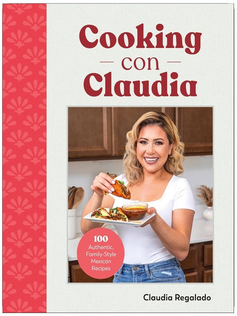 Cooking con Claudia: 100 Authentic, Family-Style Mexican Recipes
