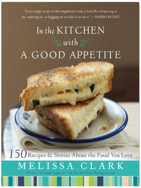 In the Kitchen with A Good Appetite: 150 Recipes and Stories About the Food You Love