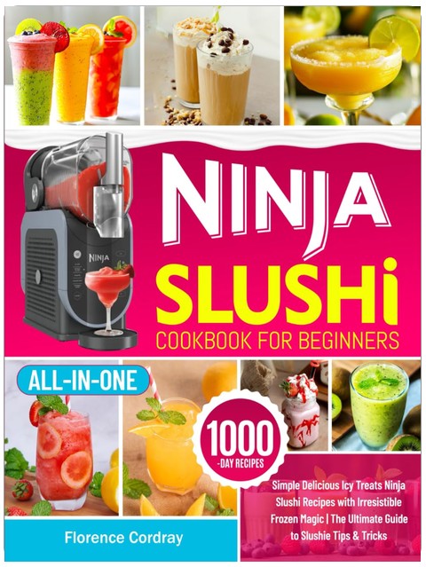 Ninja Slushi Cookbook for Beginners: Simple Delicious Icy Treats Ninja Slushi Recipes with Irresistible Frozen Magic | The Ultimate Guide to Slushie Tips & Tricks