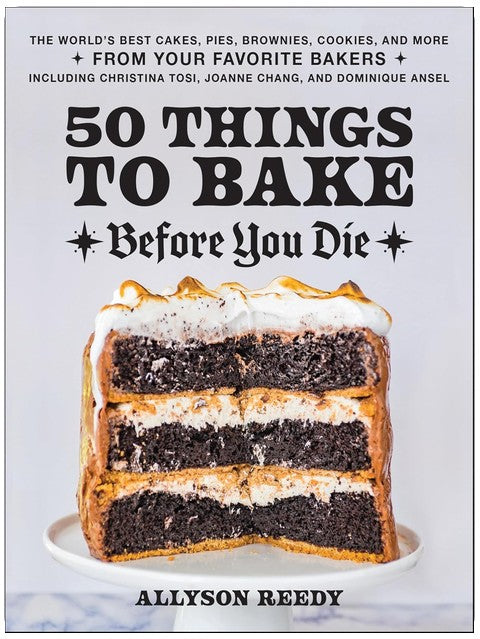 50 Things to Bake Before You Die: The World's Best Cakes, Pies, Brownies, Cookies, and More from Your Favorite Bakers, Including Christina Tosi, Joanne Chang, and Dominique Ansel