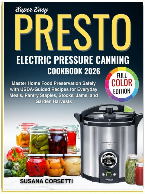 Super Easy Presto Electric Pressure Canning Cookbook 2026: Master Home Food Preservation Safely with USDA-Guided Recipes for Everyday Meals, Pantry Staples, Stocks, Jams and Garden Harvests