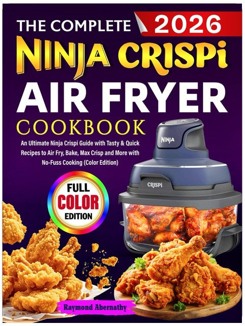 The Complete Ninja Crispi Air Fryer Cookbook: An Ultimate Ninja Crispi Guide with Tasty & Quick Recipes to Air Fry, Bake, Max Crisp and More with No-Fuss Cooking (Color Edition)