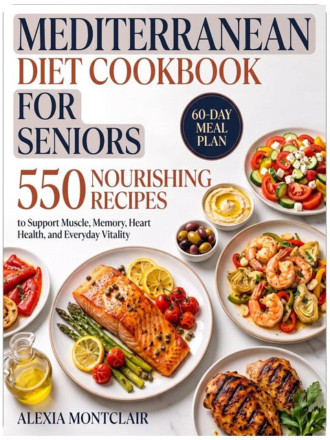 Mediterranean Diet Cookbook for Seniors: 550 Nourishing Recipes to Support Muscle, Memory, Heart Health, and Everyday Vitality - Plus a 60-Day Meal Plan