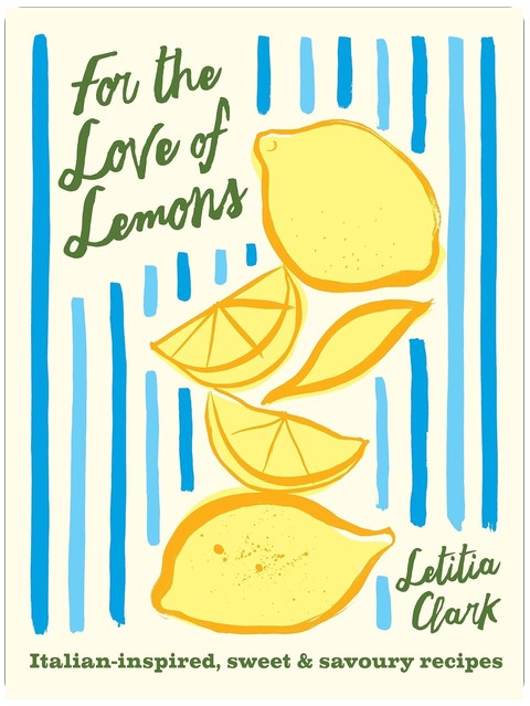 For the Love of Lemons: Italian-inspired, Sweet and Savoury Recipes