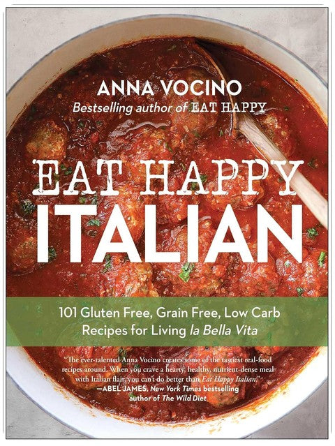 Eat Happy Italian: 101 Gluten-Free, Grain-Free, Low-Carb Recipes for Living la Bella Vita