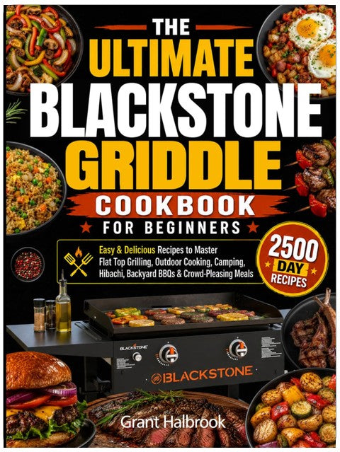 The Ultimate Blackstone Griddle Cookbook for Beginners: Easy & Delicious Recipes to Master Flat Top Grilling, Outdoor Cooking, Camping, Hibachi, Backyard BBQs & Crowd-Pleasing Meals
