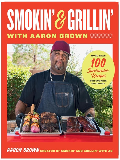 Smokin' and Grillin' with Aaron Brown: More Than 100 Spectacular Recipes for Cooking Outdoors