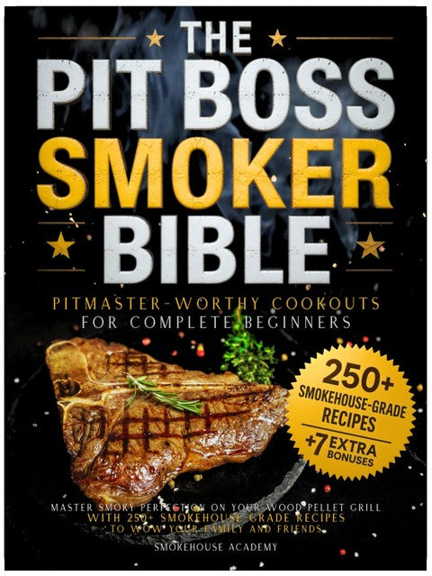 The Pit Boss Smoker Bible • Pitmaster-Worthy Cookouts for Complete Beginners: Master Smoky Perfection on your Wood Pellet Grill with 250+ Smokehouse-Grade Recipes to Wow your Family and Friends