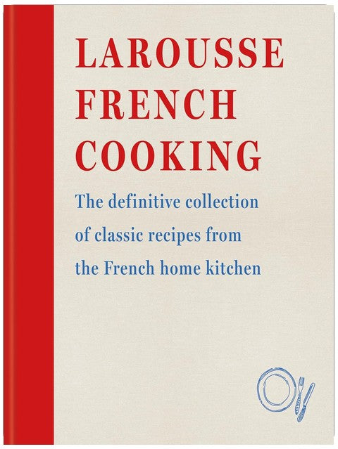 Larousse French Cooking: The definitive collection of classic recipes from the French home kitchen (Editions Larousse)