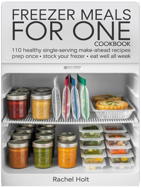 FREEZER MEALS FOR ONE COOKBOOK: 110 Healthy Single-Serving Make-Ahead Recipes Prep Once • Stock Your Freezer • Eat Well All Week