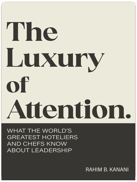 The Luxury of Attention: What the World's Greatest Hoteliers and Chefs Know About Leadership