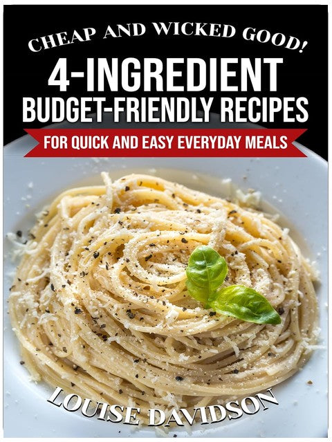 Cheap and Wicked Good! 4-Ingredient Budget-Friendly Recipes for Quick and Easy Everyday Meals (Simple and Easy Budget Meals)