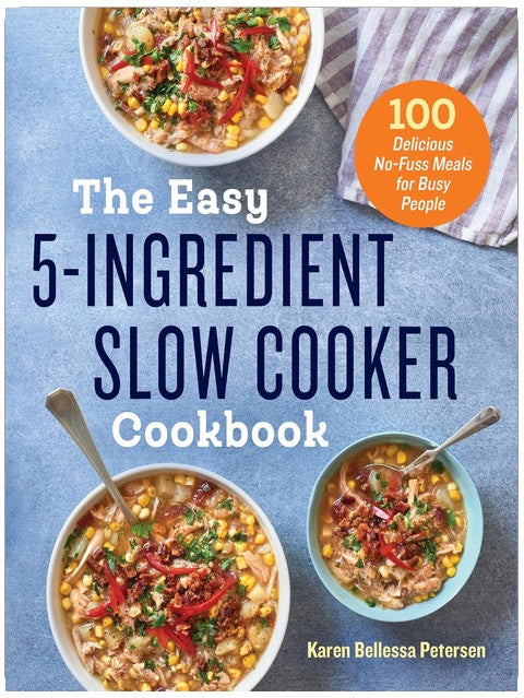 The Easy 5-Ingredient Slow Cooker Cookbook: 100 Delicious No-Fuss Meals for Busy People