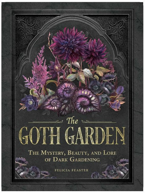The Goth Garden: The Mystery, Beauty, and Lore of Dark Gardening
