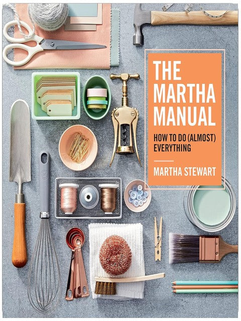 The Martha Manual: How to Do (Almost) Everything ― Lifestyle Expert Martha Stewart's Practical Cleaning, Organizing, and DIY Handbook