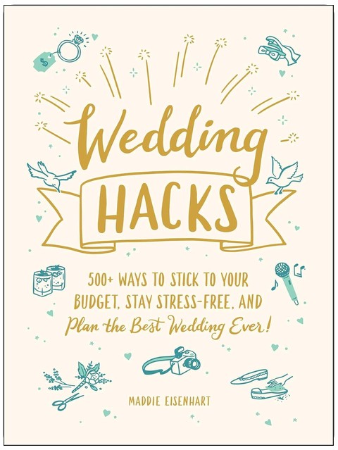 Wedding Hacks: 500+ Ways to Stick to Your Budget, Stay Stress-Free, and Plan the Best Wedding Ever! (Life Hacks Series)