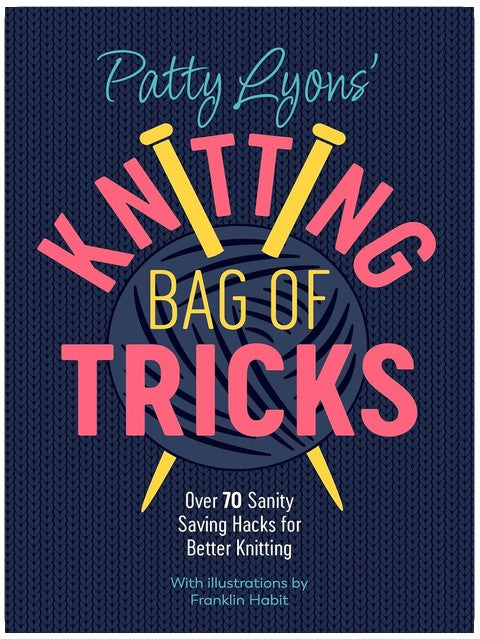 Patty Lyons' Knitting Bag of Tricks: Over 70 sanity saving hacks for better knitting