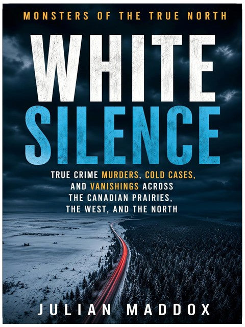 White Silence: True Crime Murders, Cold Cases, and Vanishings Across the Canadian Prairies, the West, and the North (Monsters of the True North)