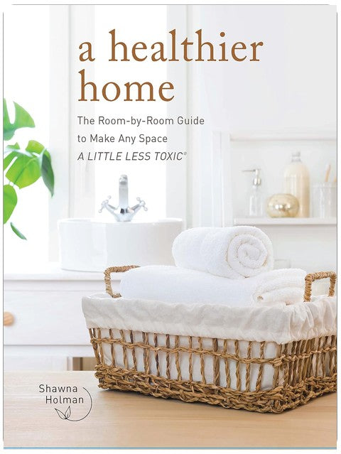 A Healthier Home: The Room by Room Guide to Make Any Space A Little Less Toxic