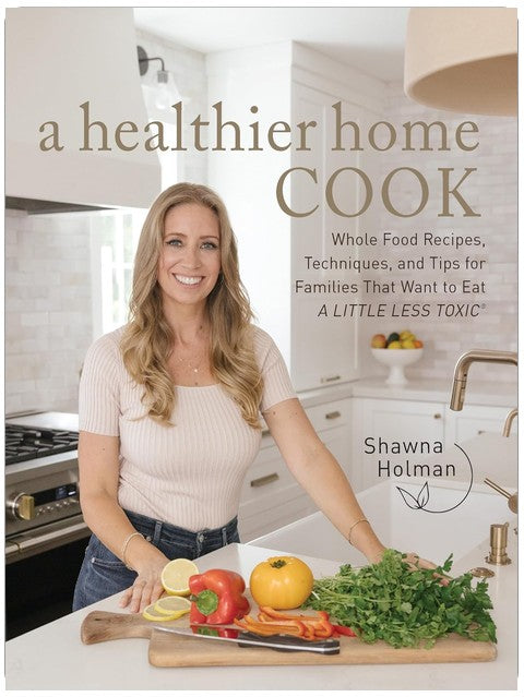 A Healthier Home Cook: Whole Food Recipes, Techniques, and Tips for Families That Want to Eat A Little Less Toxic