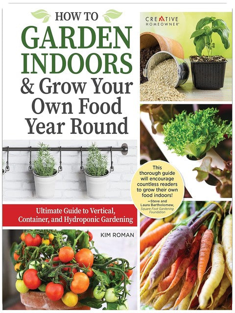 How to Garden Indoors & Grow Your Own Food Year-Round: Ultimate Guide to Vertical, Container, and Hydroponic Gardening (Creative Homeowner) Vegetables, Herbs, DIY Projects, Composting, Lights, & More