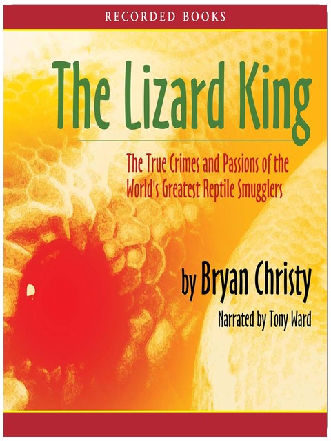 The Lizard King: The True Crimes and Passions of the World's Greatest Reptile Smugglers