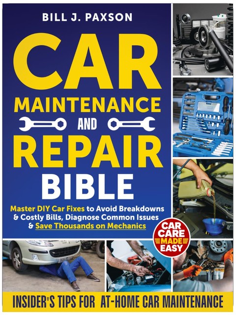 Car Maintenance and Repair Bible: Master DIY Car Fixes to Avoid Breakdowns & Costly Bills, Diagnose Common Issues & Save Thousands on Mechanics | Insider’s Tips for At-Home Car Maintenance