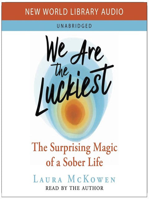 We Are the Luckiest: The Surprising Magic of a Sober Life
