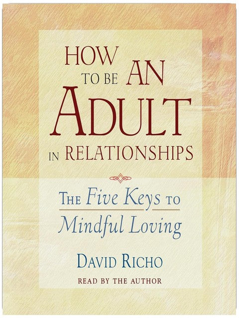How to Be an Adult in Relationships: The Five Keys to Mindful Loving