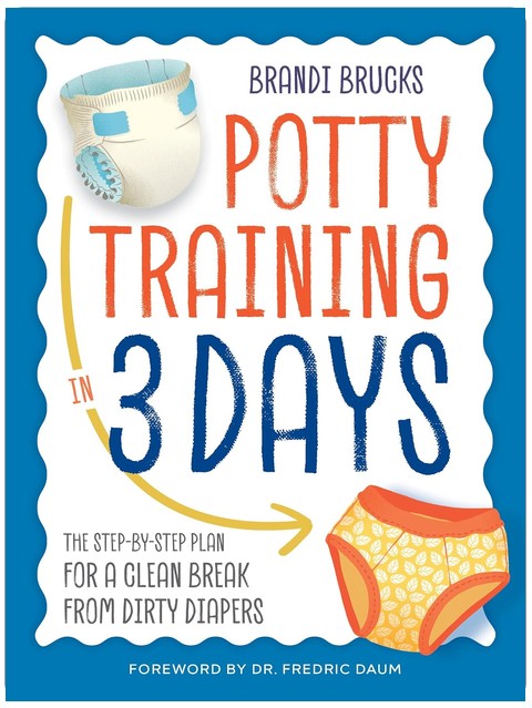 Potty Training in 3 Days: The Step-by-Step Plan for a Clean Break from Dirty Diapers