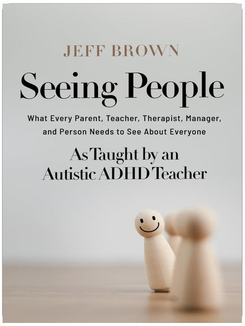 Seeing People: What Every Parent, Teacher, Therapist, Manager, and Person Needs to See About Everyone as Taught by an Autistic ADHD Teacher